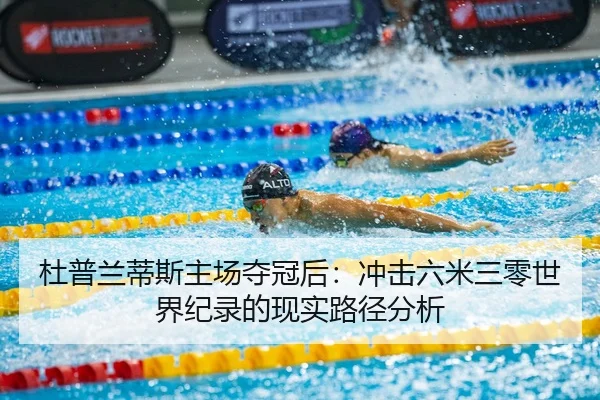 杜普兰蒂斯主场夺冠后：冲击六米三零世界纪录的现实路径分析