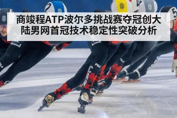 商竣程ATP波尔多挑战赛夺冠创大陆男网首冠技术稳定性突破分析