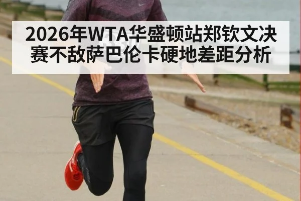2026年WTA华盛顿站郑钦文决赛不敌萨巴伦卡硬地差距分析