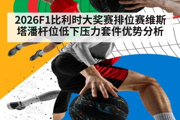 2026F1比利时大奖赛排位赛维斯塔潘杆位低下压力套件优势分析
