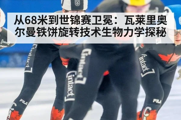 从68米到世锦赛卫冕：瓦莱里奥尔曼铁饼旋转技术生物力学探秘