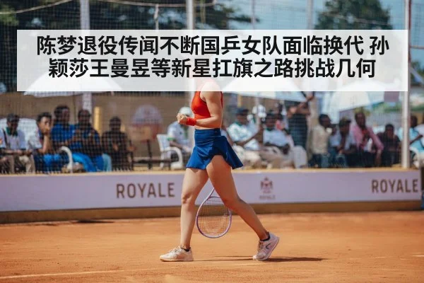 陈梦退役传闻不断国乒女队面临换代 孙颖莎王曼昱等新星扛旗之路挑战几何